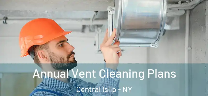 Annual Vent Cleaning Plans Central Islip - NY