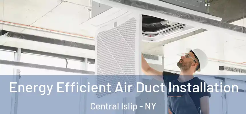  Energy Efficient Air Duct Installation Central Islip - NY